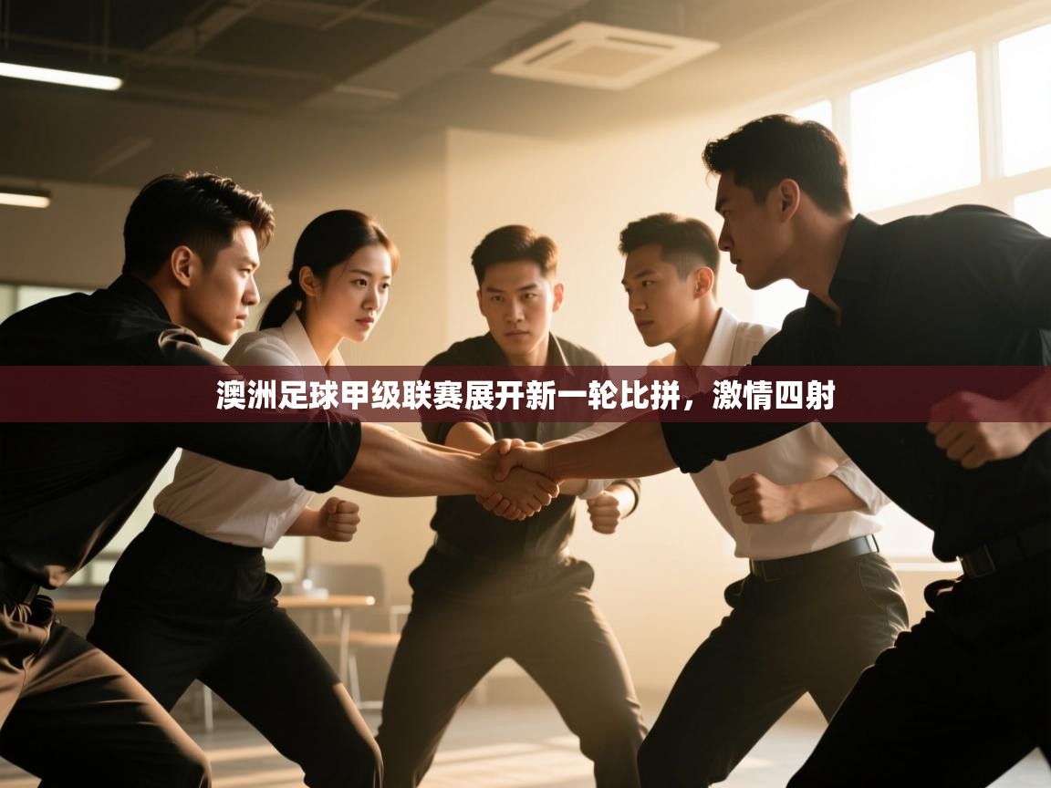 问鼎娱乐在线-澳洲足球甲级联赛展开新一轮比拼，激情四射