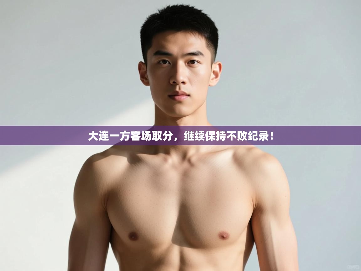 问鼎体育下载-大连一方客场取分，继续保持不败纪录！