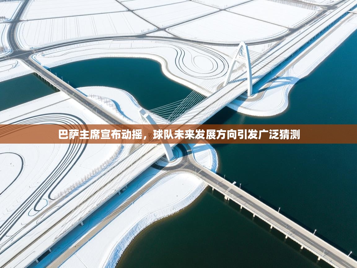 问鼎体育app-巴萨主席宣布动摇，球队未来发展方向引发广泛猜测  第2张