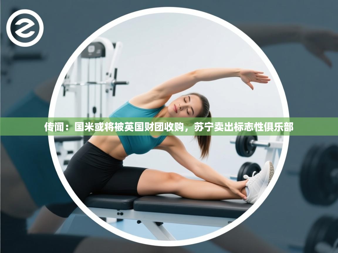 问鼎娱乐在线-传闻：国米或将被英国财团收购，苏宁卖出标志性俱乐部