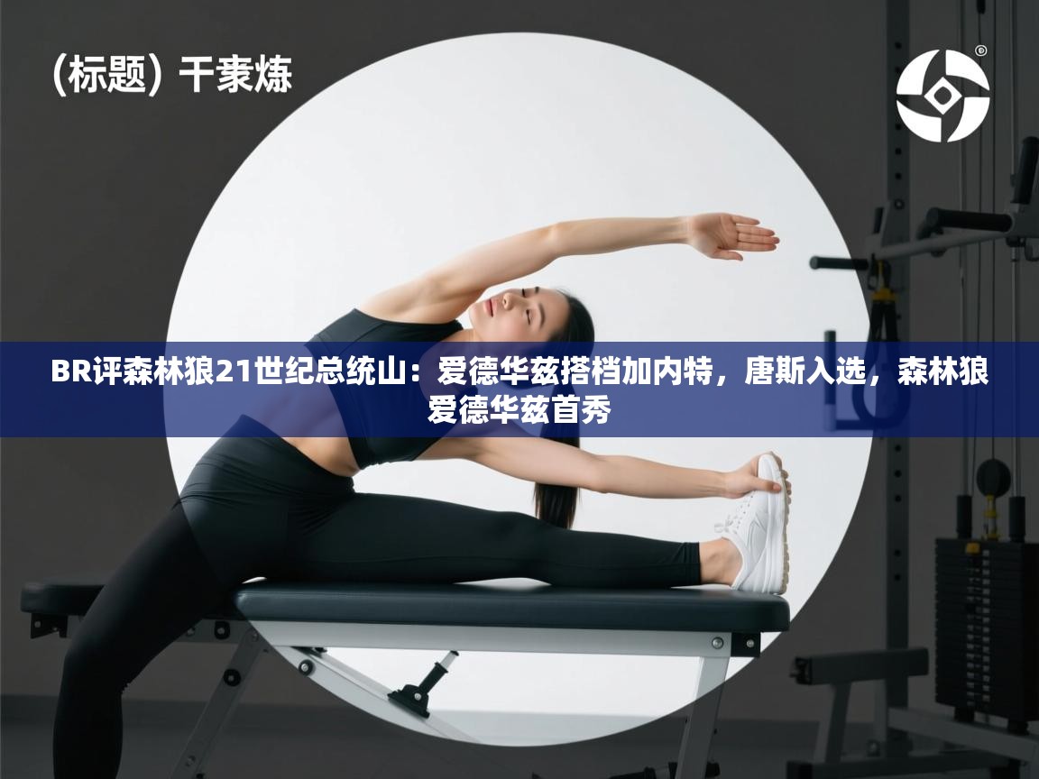 问鼎娱乐ios下载-BR评森林狼21世纪总统山：爱德华兹搭档加内特，唐斯入选，森林狼爱德华兹首秀