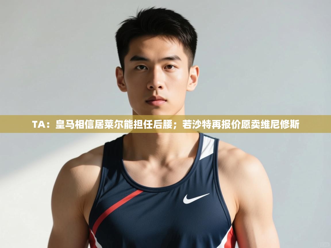 问鼎娱乐官网-TA：皇马相信居莱尔能担任后腰；若沙特再报价愿卖维尼修斯