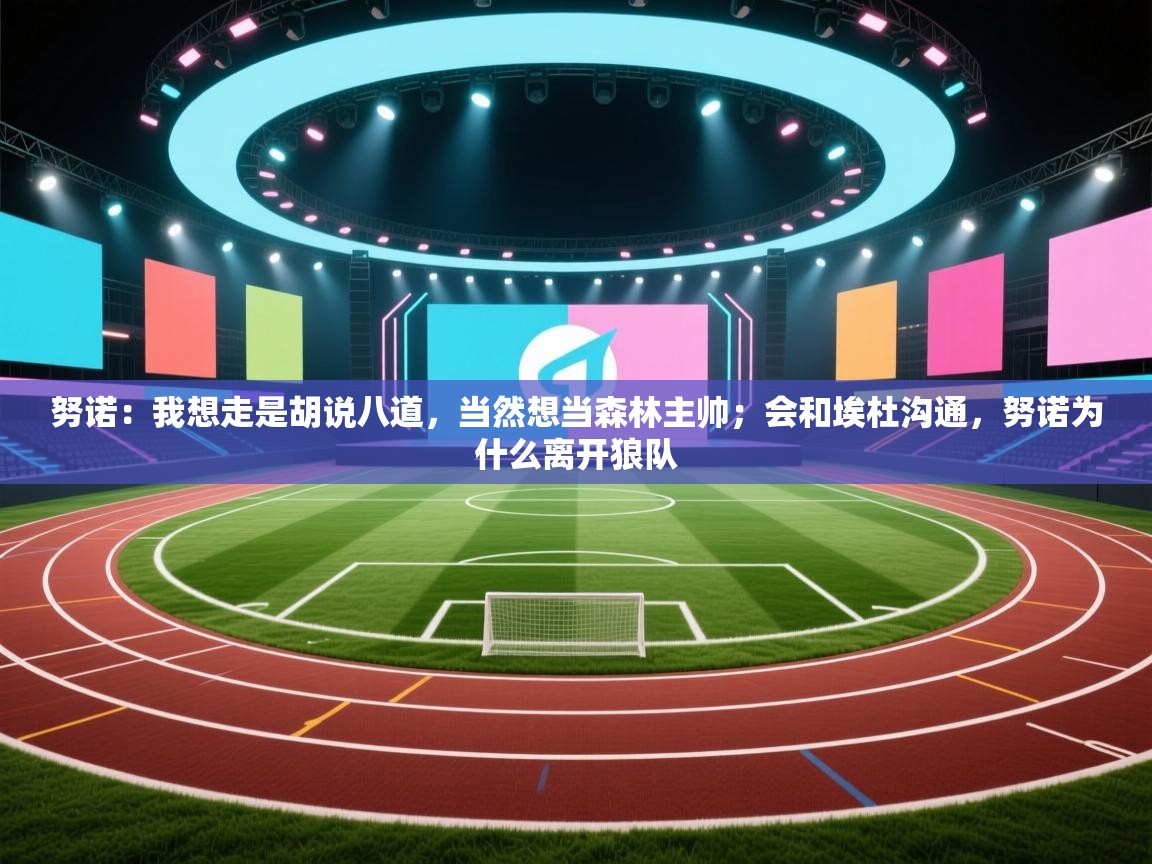 问鼎体育娱乐-努诺：我想走是胡说八道，当然想当森林主帅；会和埃杜沟通，努诺为什么离开狼队