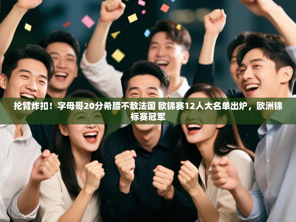 问鼎娱乐官方下载-抡臂炸扣！字母哥20分希腊不敌法国 欧锦赛12人大名单出炉，欧洲锦标赛冠军