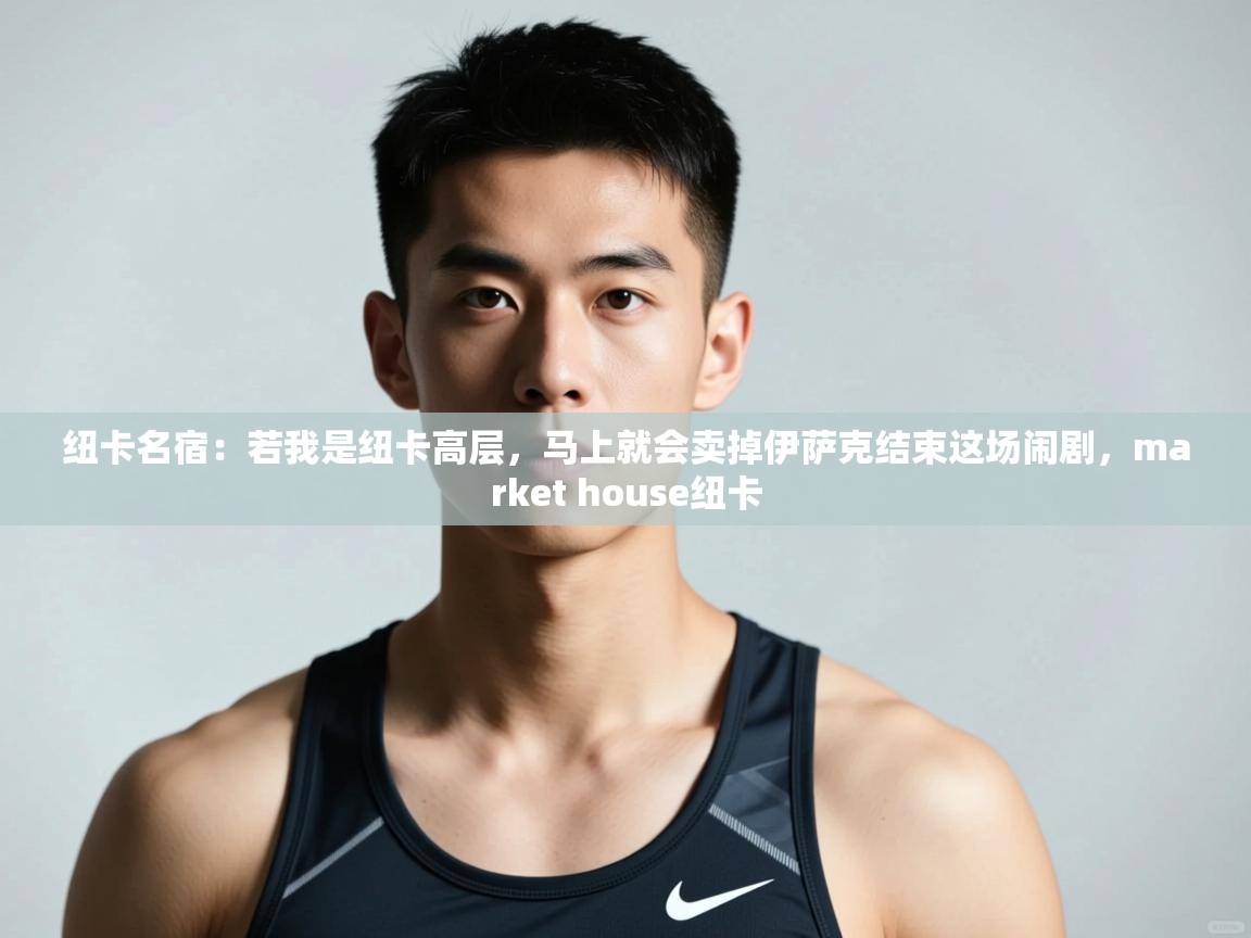 问鼎娱乐app下载安装-纽卡名宿：若我是纽卡高层，马上就会卖掉伊萨克结束这场闹剧，market house纽卡