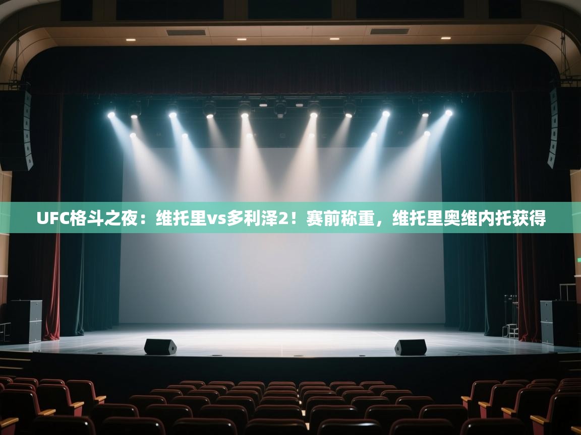 问鼎娱乐pg-UFC格斗之夜:维托里vs多利泽2!赛前称重,维托里奥维内托获得 第3张