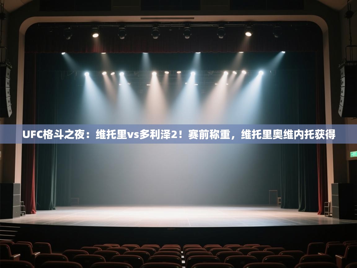 问鼎娱乐pg-UFC格斗之夜:维托里vs多利泽2!赛前称重,维托里奥维内托获得 第4张