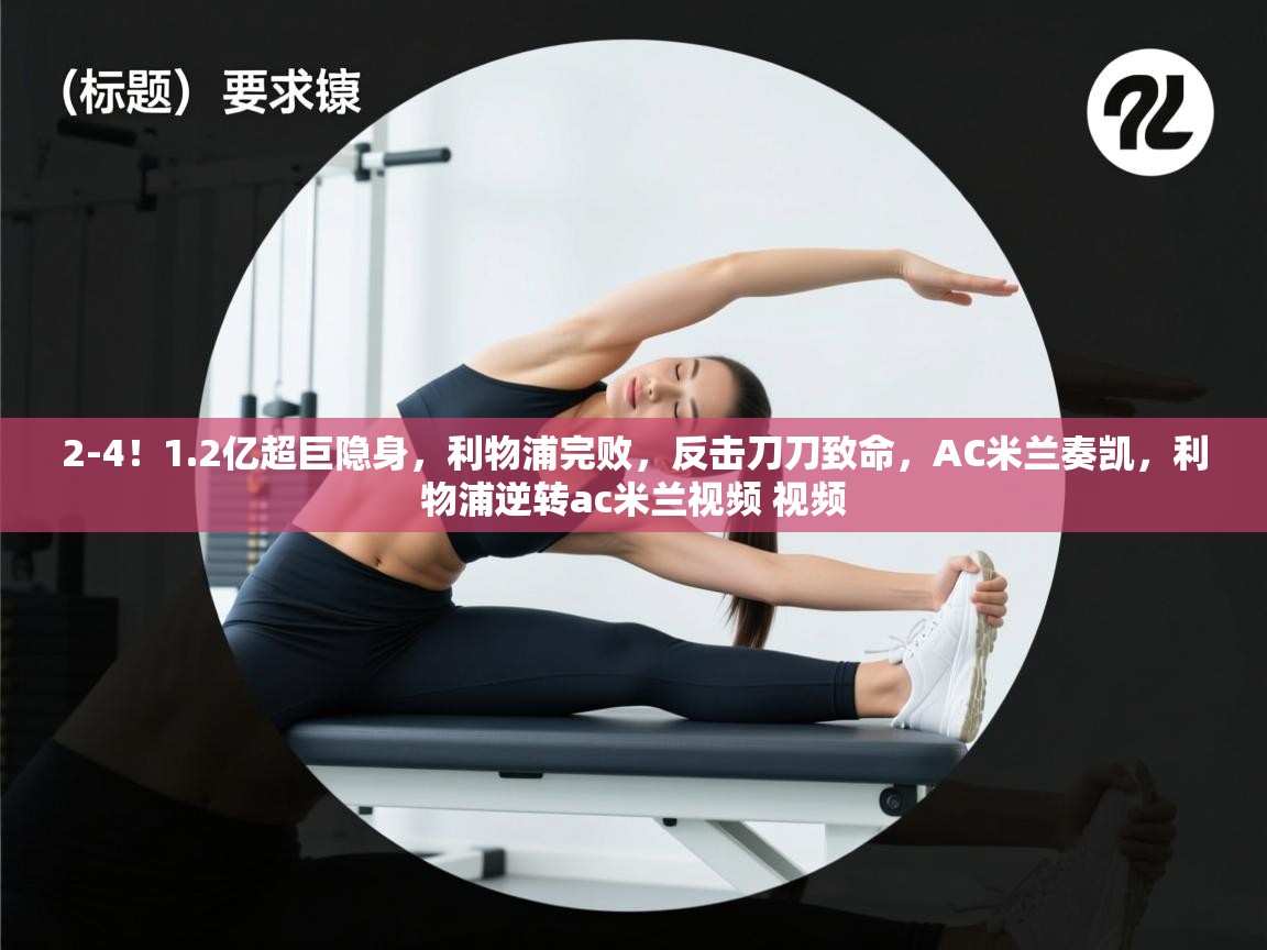 问鼎娱乐pg-2-4！1.2亿超巨隐身，利物浦完败，反击刀刀致命，AC米兰奏凯，利物浦逆转ac米兰视频 视频