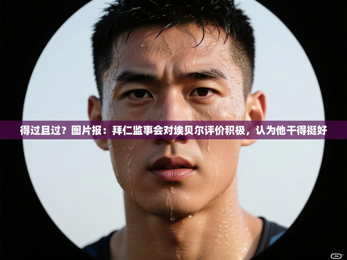 问鼎娱乐ios下载-得过且过？图片报：拜仁监事会对埃贝尔评价积极，认为他干得挺好