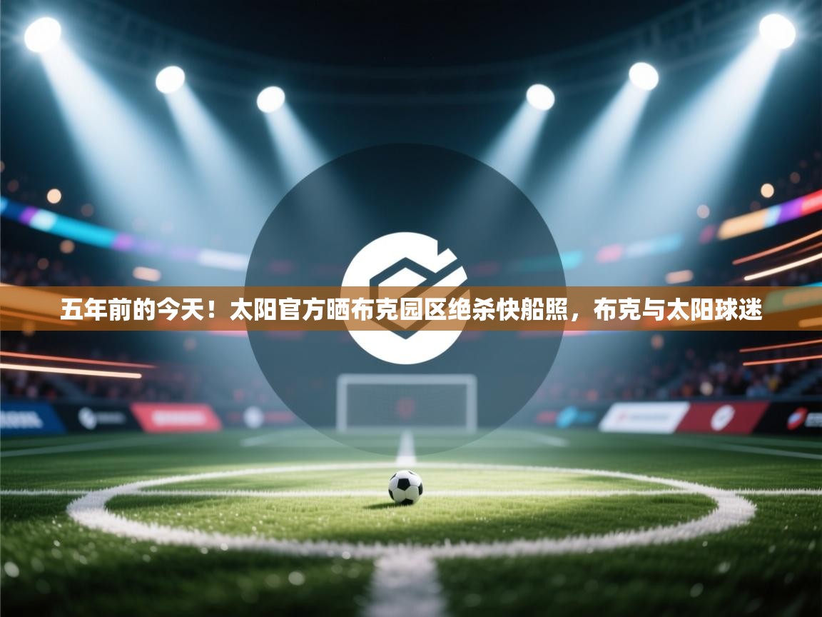 问鼎娱乐app官网下载-五年前的今天！太阳官方晒布克园区绝杀快船照，布克与太阳球迷  第2张