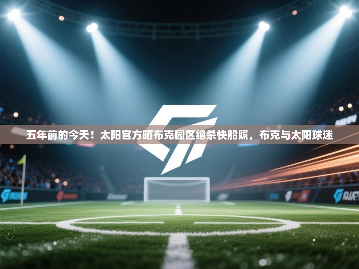 问鼎娱乐app官网下载-五年前的今天！太阳官方晒布克园区绝杀快船照，布克与太阳球迷  第4张