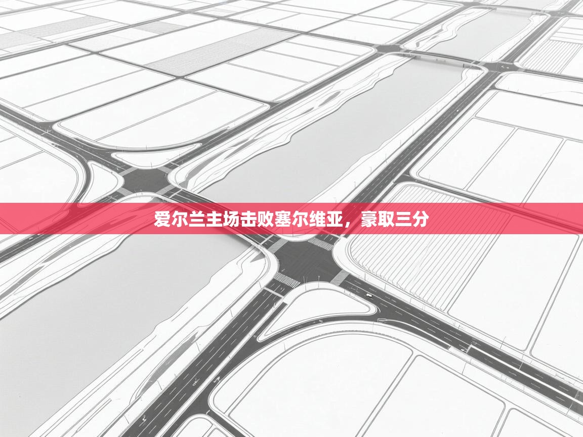 问鼎体育app-爱尔兰主场击败塞尔维亚，豪取三分