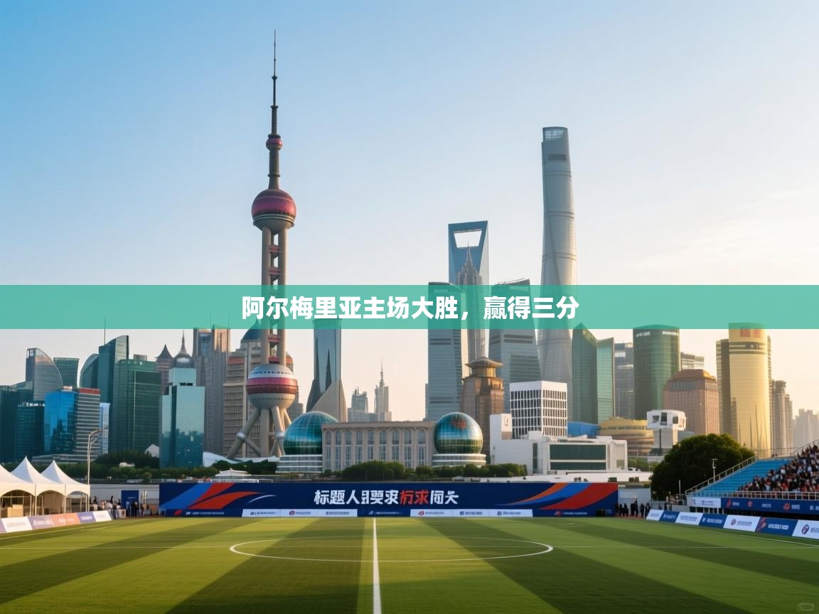 问鼎娱乐平台-阿尔梅里亚主场大胜，赢得三分