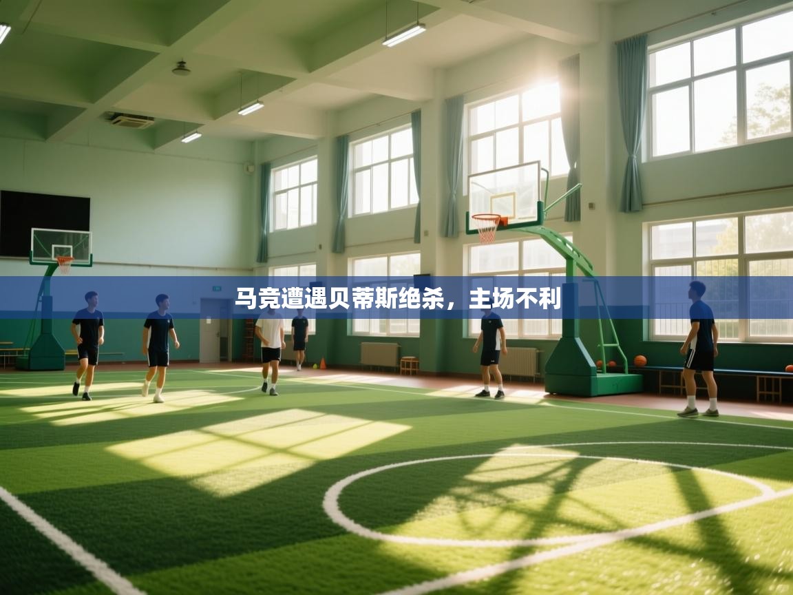 问鼎app注册官网-马竞遭遇贝蒂斯绝杀，主场不利