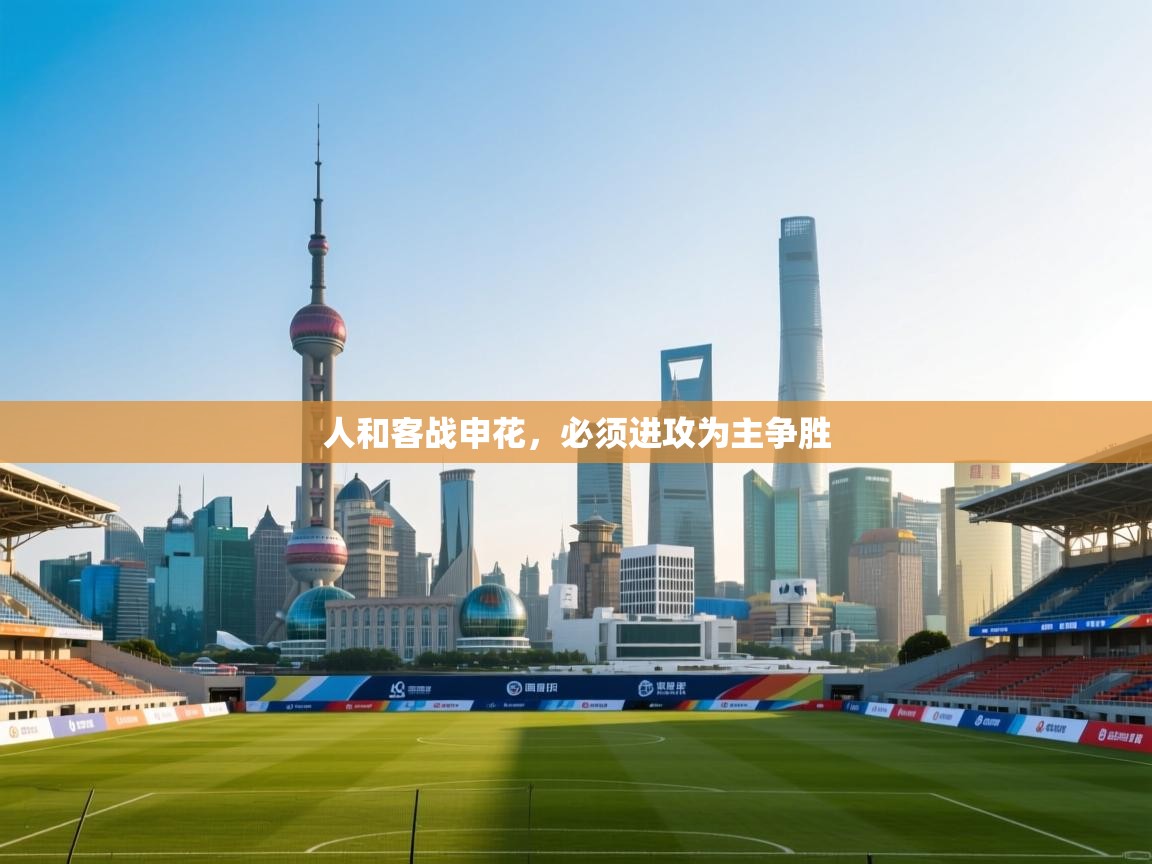 问鼎娱乐官网-人和客战申花，必须进攻为主争胜