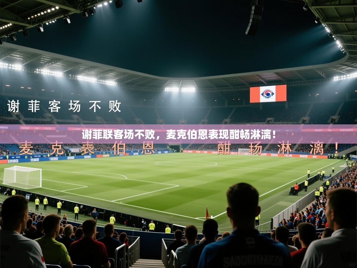 问鼎体育app官网入口-谢菲联客场不败，麦克伯恩表现酣畅淋漓！