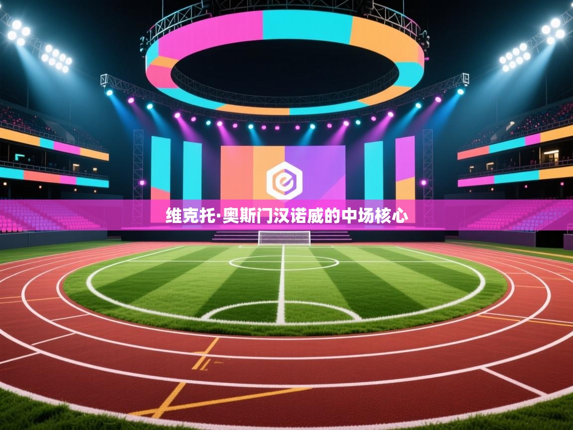 问鼎app注册官网-维克托·奥斯门汉诺威的中场核心