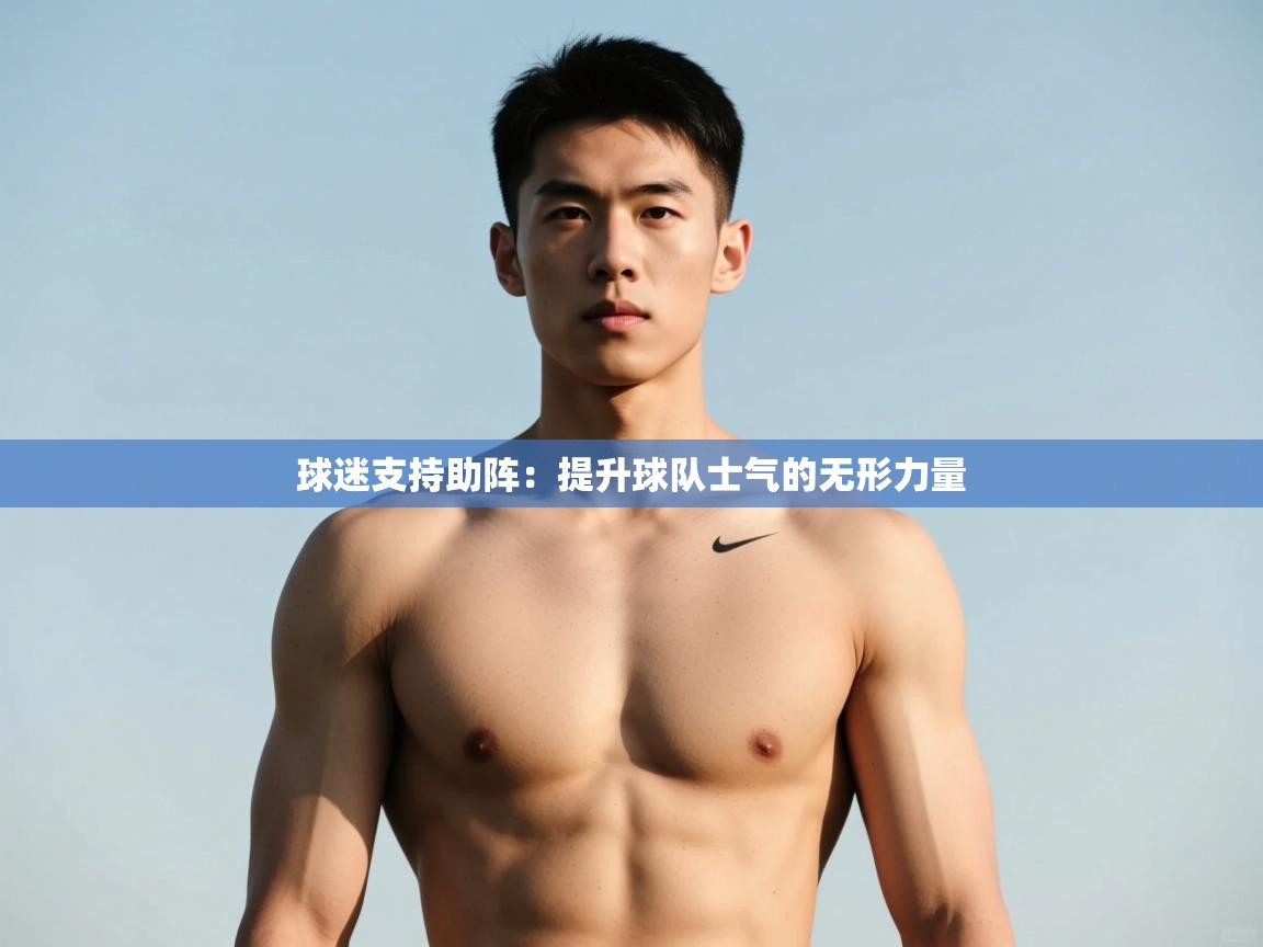 问鼎娱乐pg电子-球迷支持助阵：提升球队士气的无形力量
